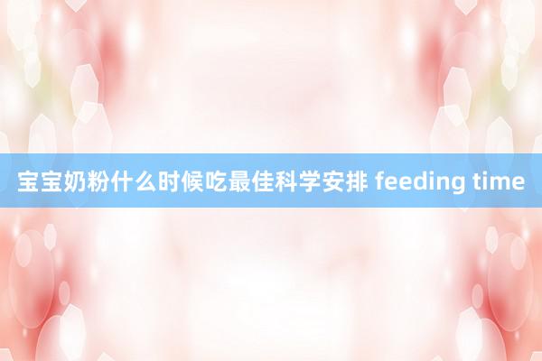 宝宝奶粉什么时候吃最佳科学安排 feeding time