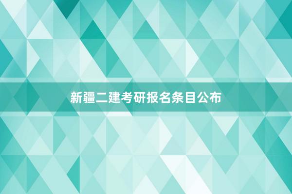 新疆二建考研报名条目公布