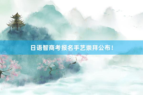 日语智商考报名手艺崇拜公布!