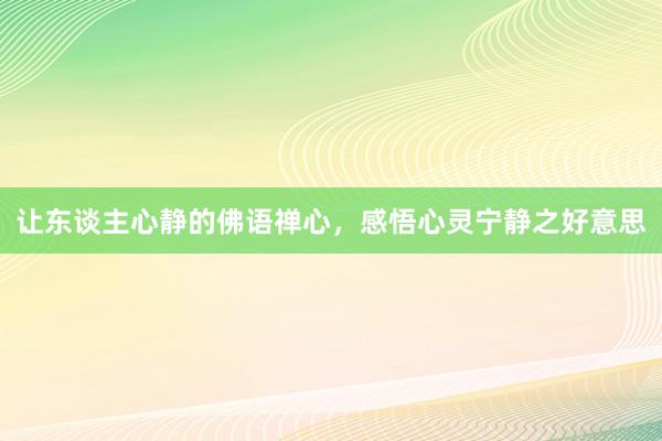 让东谈主心静的佛语禅心，感悟心灵宁静之好意思