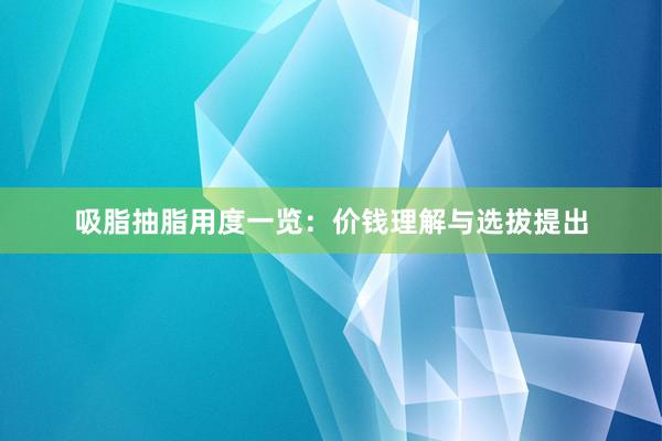 吸脂抽脂用度一览：价钱理解与选拔提出